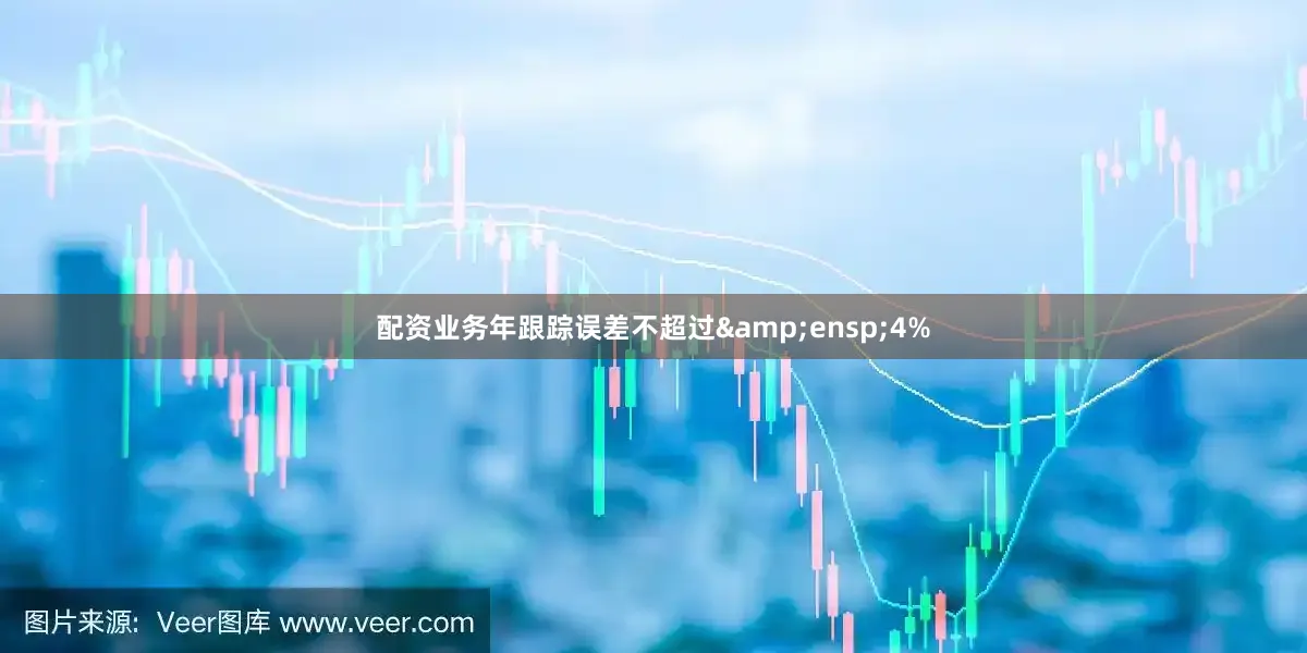 配资业务年跟踪误差不超过&ensp;4%