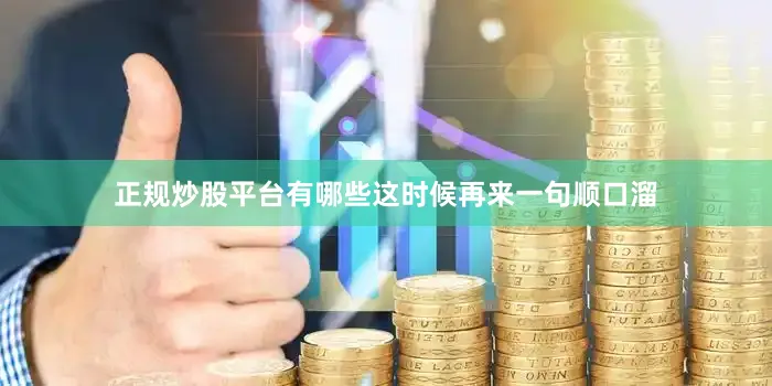 正规炒股平台有哪些这时候再来一句顺口溜