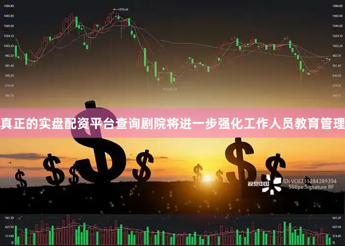 真正的实盘配资平台查询剧院将进一步强化工作人员教育管理