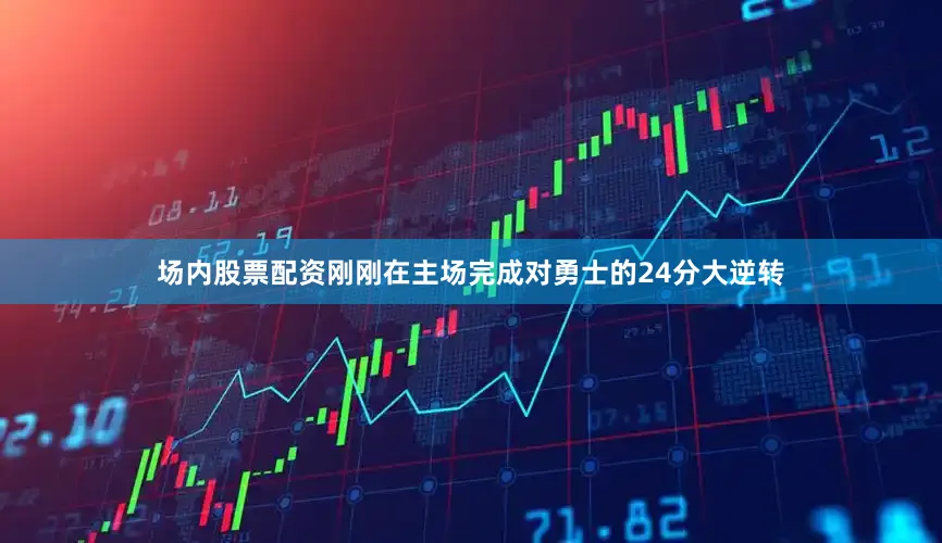 场内股票配资刚刚在主场完成对勇士的24分大逆转