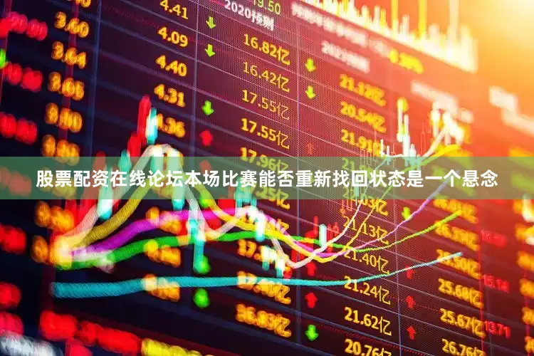 股票配资在线论坛本场比赛能否重新找回状态是一个悬念