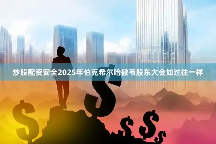 炒股配资安全2025年伯克希尔哈撒韦股东大会如过往一样