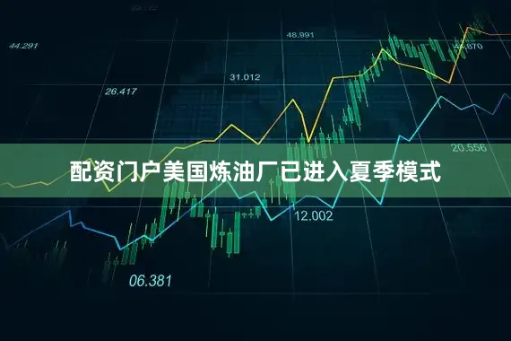 配资门户美国炼油厂已进入夏季模式
