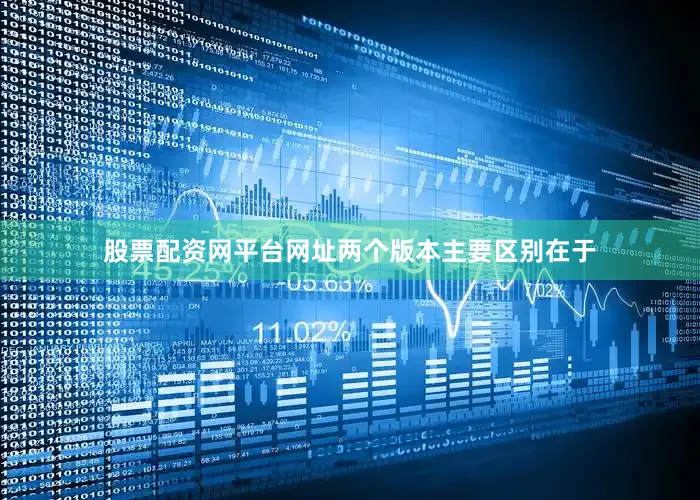 股票配资网平台网址两个版本主要区别在于