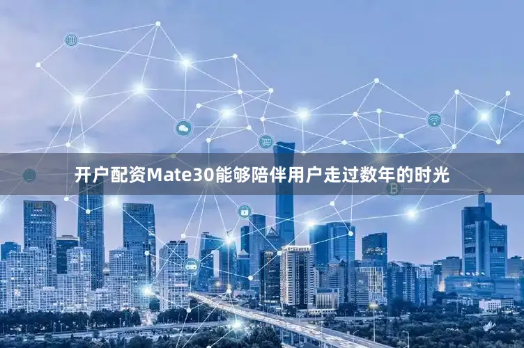 开户配资Mate30能够陪伴用户走过数年的时光