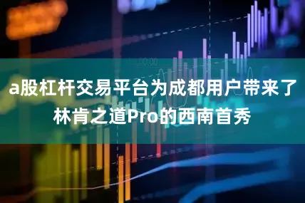 a股杠杆交易平台为成都用户带来了林肯之道Pro的西南首秀