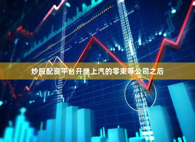 炒股配资平台开继上汽的零束等公司之后