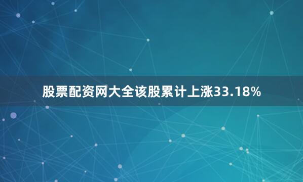 股票配资网大全该股累计上涨33.18%