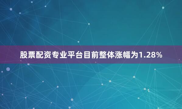 股票配资专业平台目前整体涨幅为1.28%