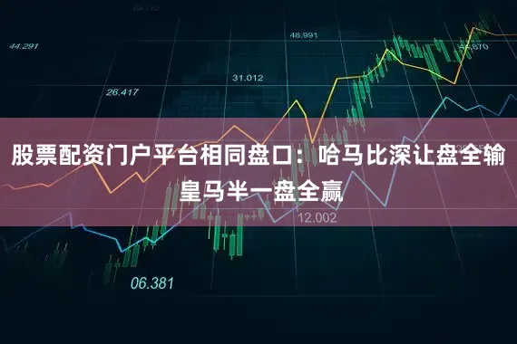 股票配资门户平台相同盘口：哈马比深让盘全输 皇马半一盘全赢