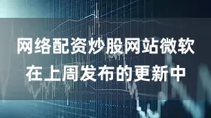 网络配资炒股网站微软在上周发布的更新中