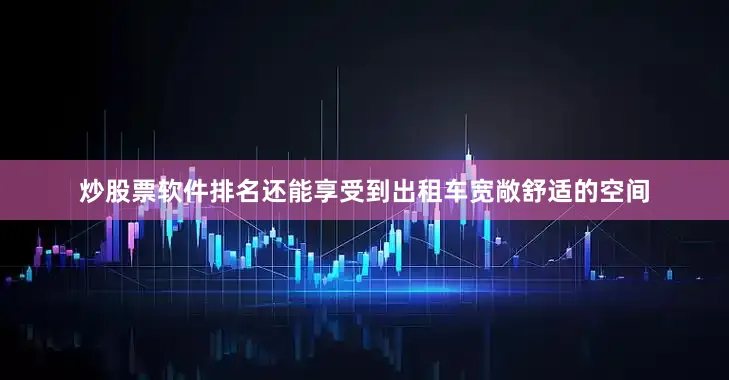 炒股票软件排名还能享受到出租车宽敞舒适的空间