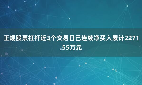正规股票杠杆近3个交易日已连续净买入累计2271.55万元