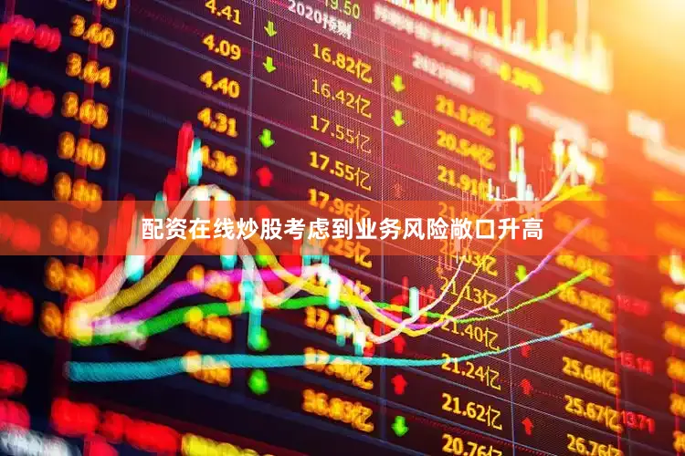 配资在线炒股考虑到业务风险敞口升高