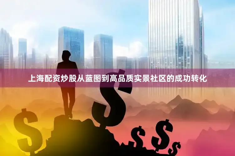 上海配资炒股从蓝图到高品质实景社区的成功转化
