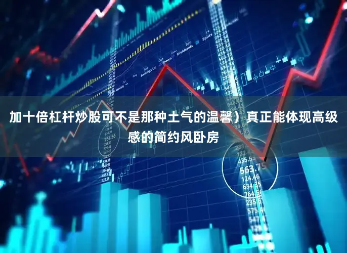 加十倍杠杆炒股可不是那种土气的温馨）真正能体现高级感的简约风卧房