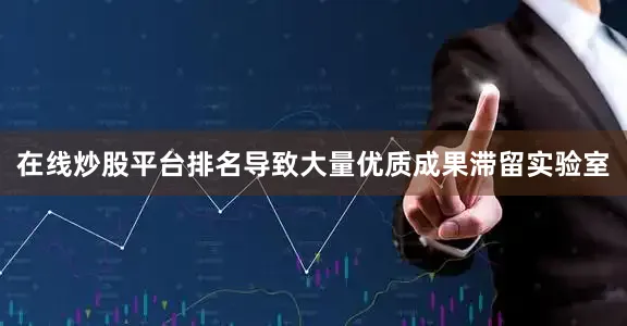 在线炒股平台排名导致大量优质成果滞留实验室