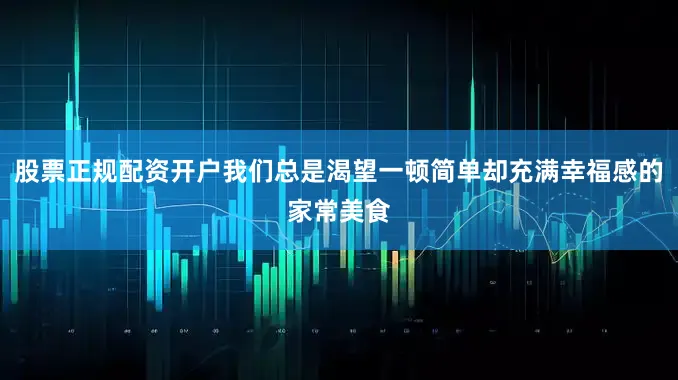 股票正规配资开户我们总是渴望一顿简单却充满幸福感的家常美食