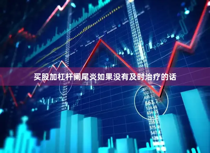 买股加杠杆阑尾炎如果没有及时治疗的话