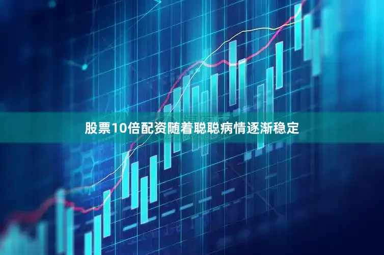 股票10倍配资随着聪聪病情逐渐稳定