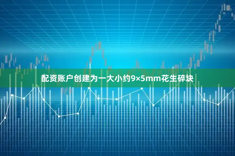 配资账户创建为一大小约9×5mm花生碎块