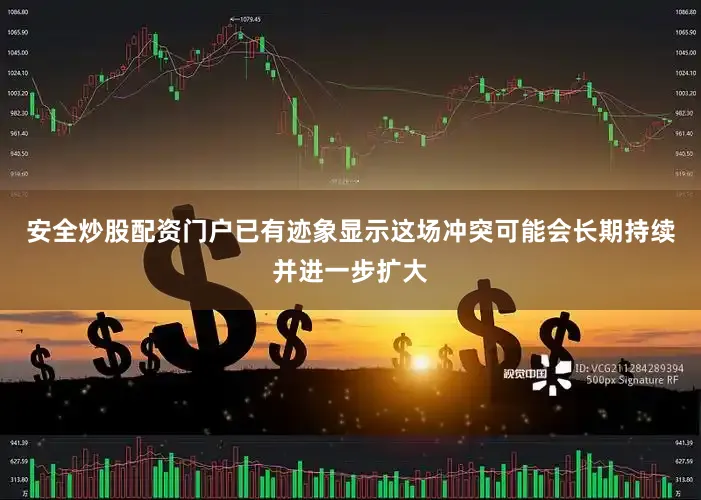 安全炒股配资门户已有迹象显示这场冲突可能会长期持续并进一步扩大