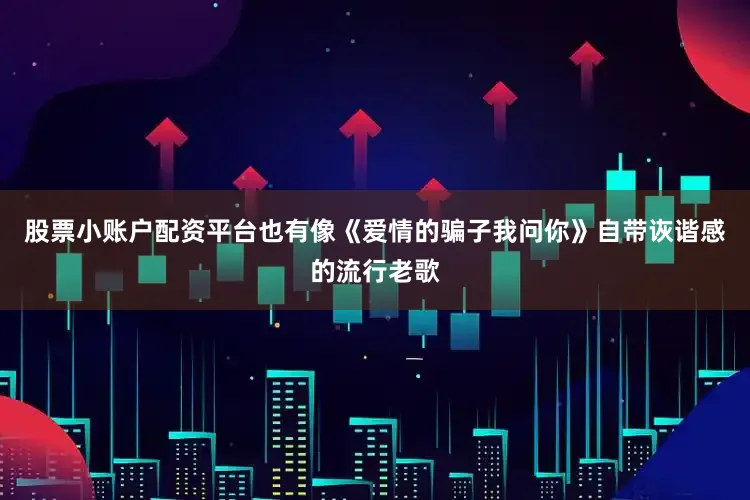 股票小账户配资平台也有像《爱情的骗子我问你》自带诙谐感的流行老歌