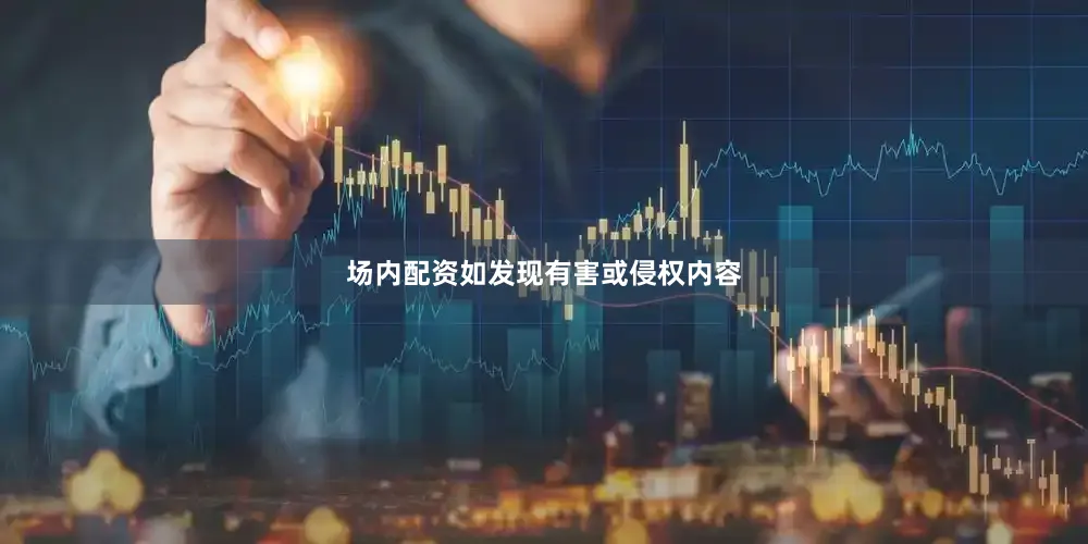场内配资如发现有害或侵权内容