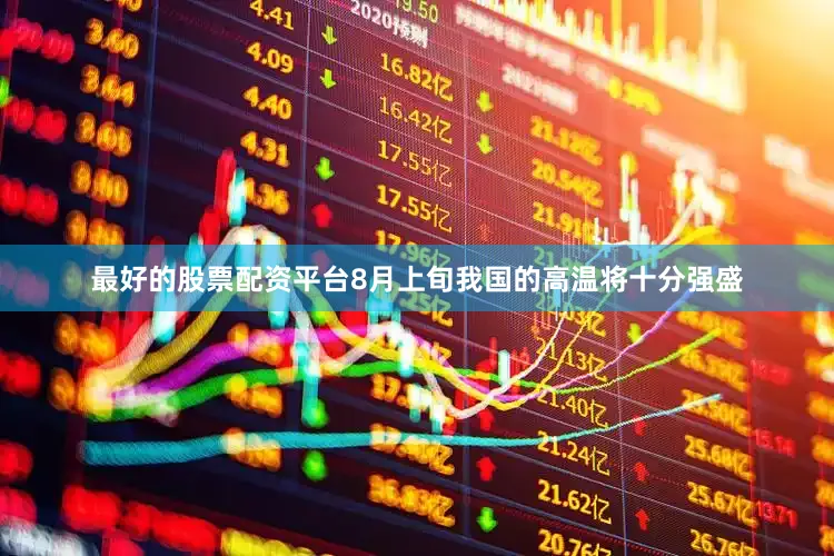 最好的股票配资平台8月上旬我国的高温将十分强盛