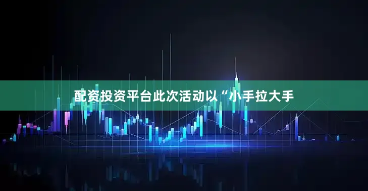 配资投资平台此次活动以“小手拉大手