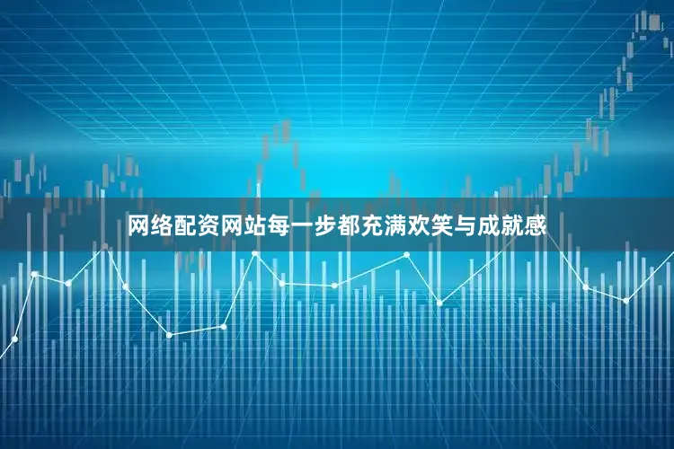 网络配资网站每一步都充满欢笑与成就感