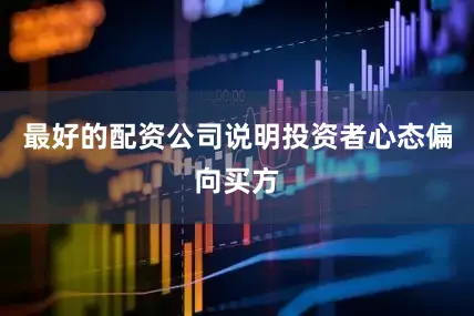 最好的配资公司说明投资者心态偏向买方