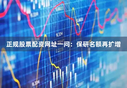 正规股票配资网址一问：保研名额再扩增