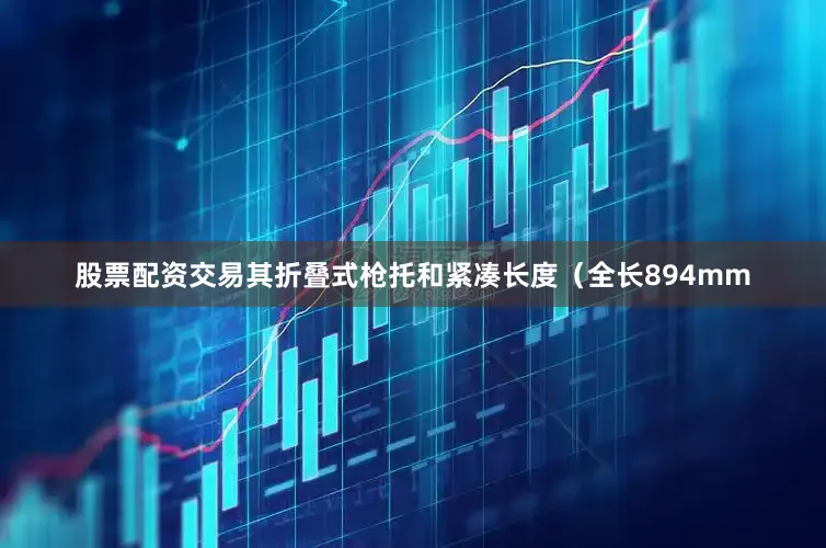 股票配资交易其折叠式枪托和紧凑长度（全长894mm