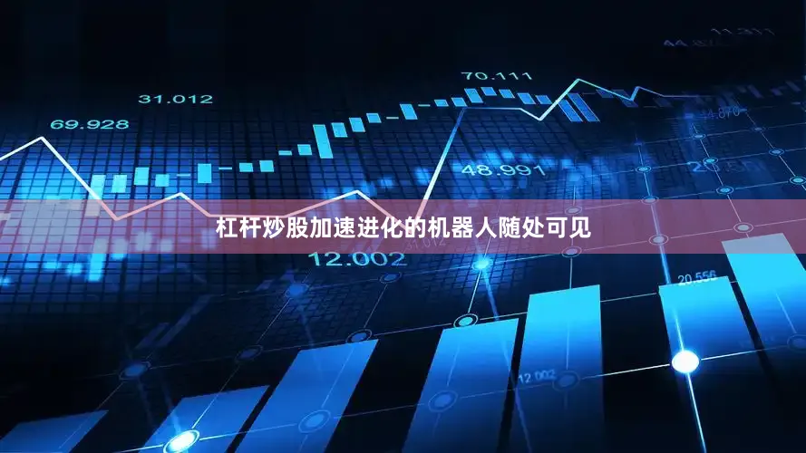 杠杆炒股加速进化的机器人随处可见