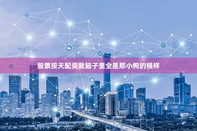 股票按天配资我脑子里全是那小狗的模样