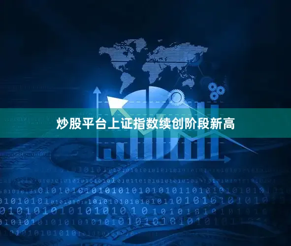 炒股平台上证指数续创阶段新高