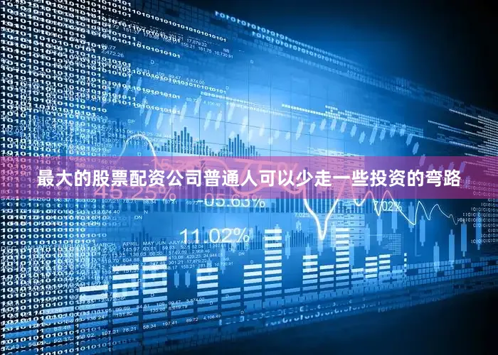 最大的股票配资公司普通人可以少走一些投资的弯路